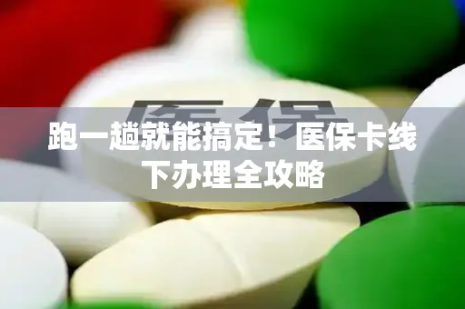 跑一趟就能搞定！医保卡线下办理全攻略