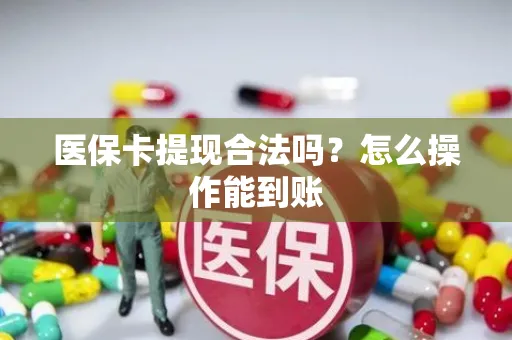 医保卡提现合法吗？怎么操作能到账
